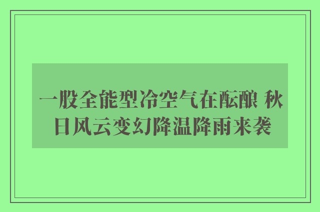 一股全能型冷空气在酝酿 秋日风云变幻降温降雨来袭