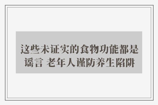 这些未证实的食物功能都是谣言 老年人谨防养生陷阱