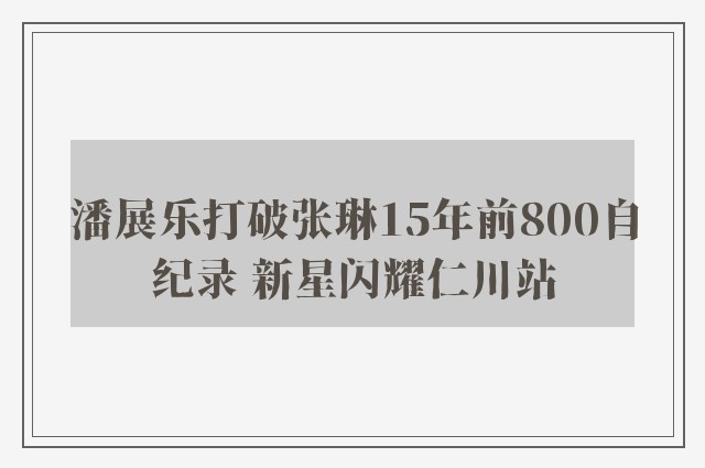 潘展乐打破张琳15年前800自纪录 新星闪耀仁川站