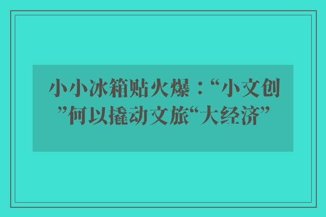 小小冰箱贴火爆：“小文创”何以撬动文旅“大经济”