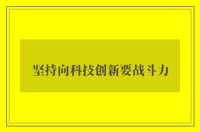 坚持向科技创新要战斗力