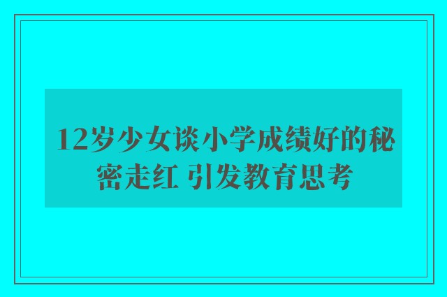 12岁少女谈小学成绩好的秘密走红 引发教育思考