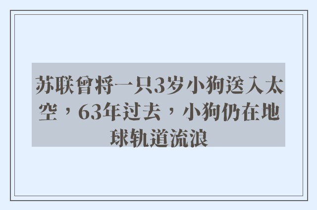 苏联曾将一只3岁小狗送入太空，63年过去，小狗仍在地球轨道流浪