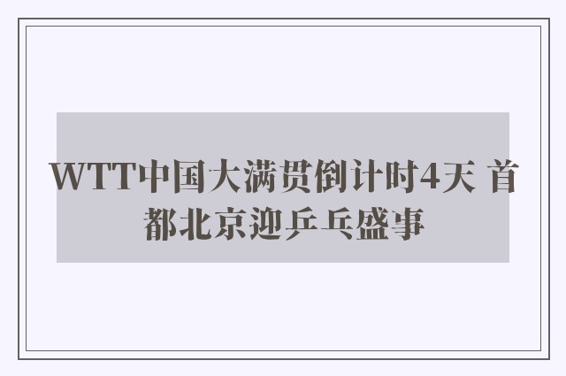 WTT中国大满贯倒计时4天 首都北京迎乒乓盛事