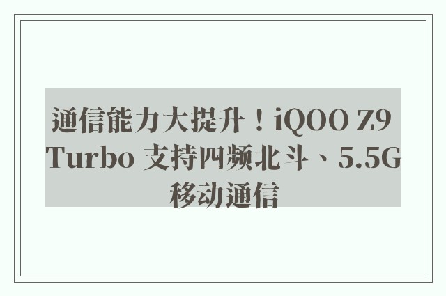 通信能力大提升！iQOO Z9 Turbo 支持四频北斗、5.5G移动通信