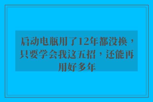 启动电瓶用了12年都没换，只要学会我这五招，还能再用好多年