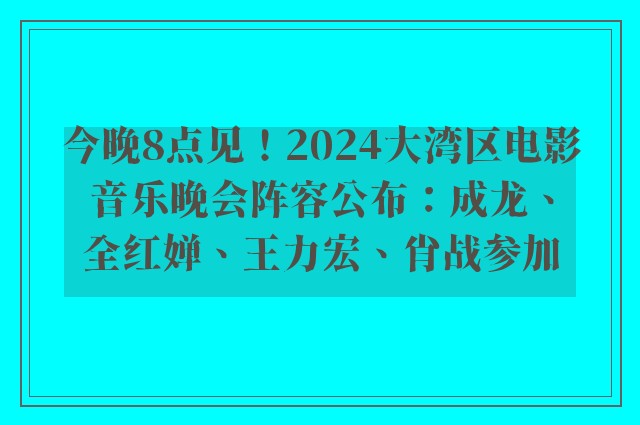 今晚8点见！2024大湾区电影音乐晚会阵容公布：成龙、全红婵、王力宏、肖战参加