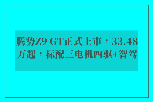 腾势Z9 GT正式上市，33.48万起，标配三电机四驱+智驾