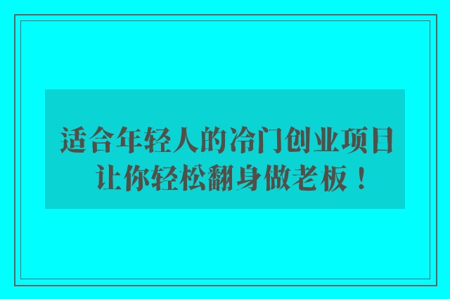 适合年轻人的冷门创业项目 让你轻松翻身做老板！