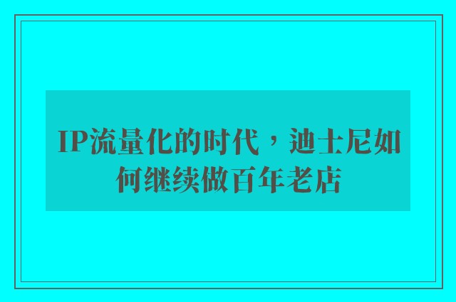 IP流量化的时代，迪士尼如何继续做百年老店