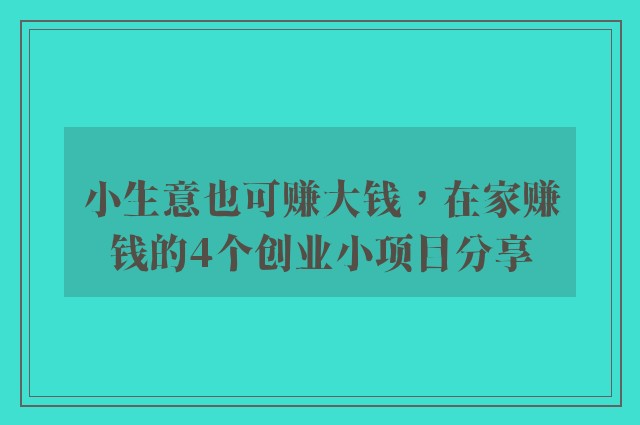 小生意也可赚大钱，在家赚钱的4个创业小项目分享