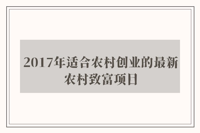 2017年适合农村创业的最新农村致富项目