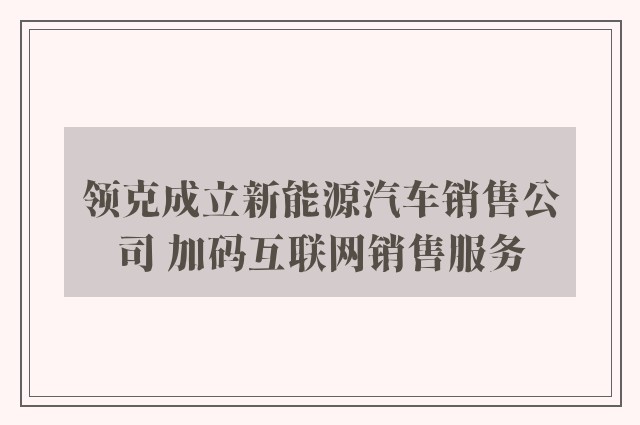 领克成立新能源汽车销售公司 加码互联网销售服务