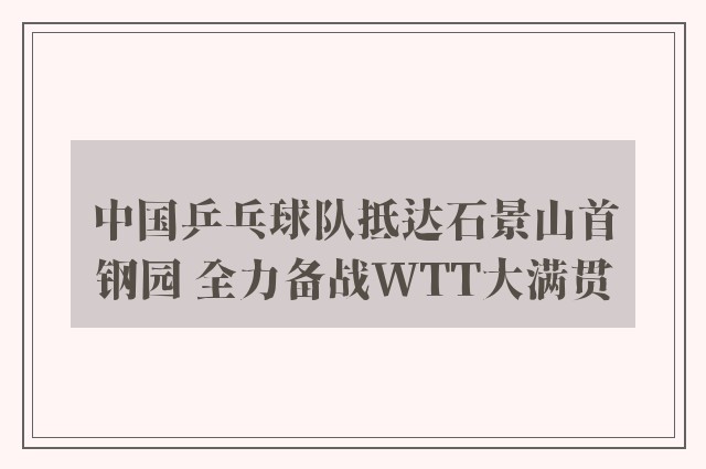 中国乒乓球队抵达石景山首钢园 全力备战WTT大满贯