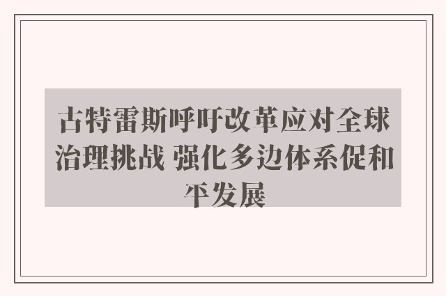 古特雷斯呼吁改革应对全球治理挑战 强化多边体系促和平发展