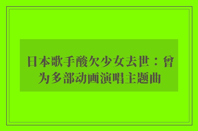 日本歌手酸欠少女去世：曾为多部动画演唱主题曲