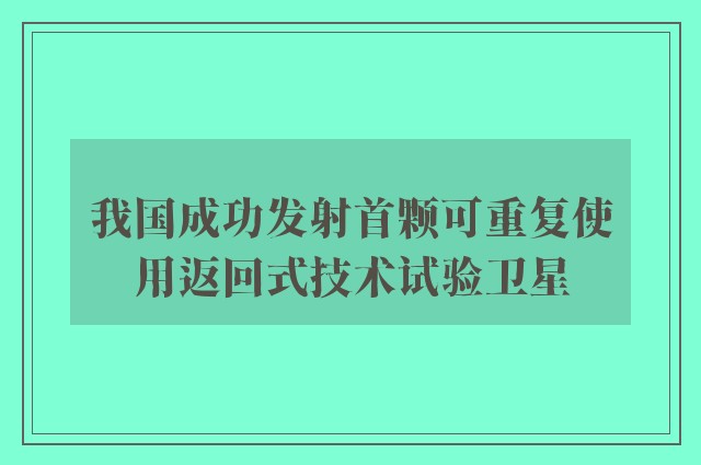 我国成功发射首颗可重复使用返回式技术试验卫星