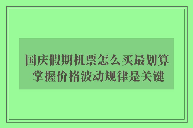 国庆假期机票怎么买最划算 掌握价格波动规律是关键