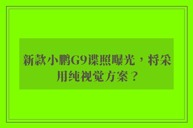 新款小鹏G9谍照曝光，将采用纯视觉方案？