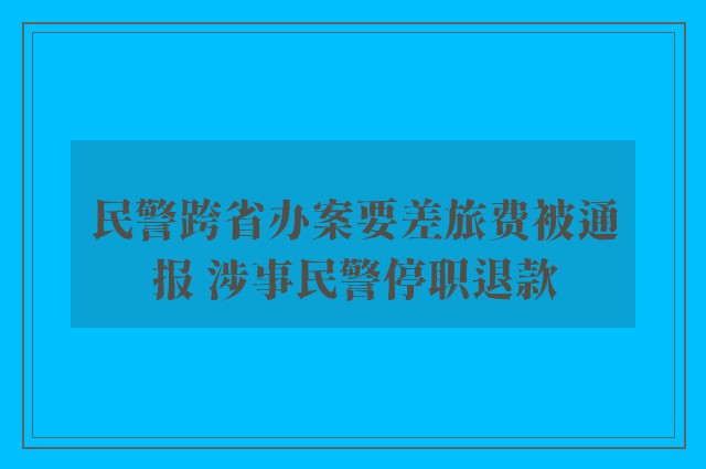 民警跨省办案要差旅费被通报 涉事民警停职退款