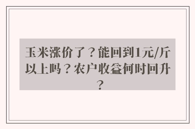 玉米涨价了？能回到1元/斤以上吗？农户收益何时回升？