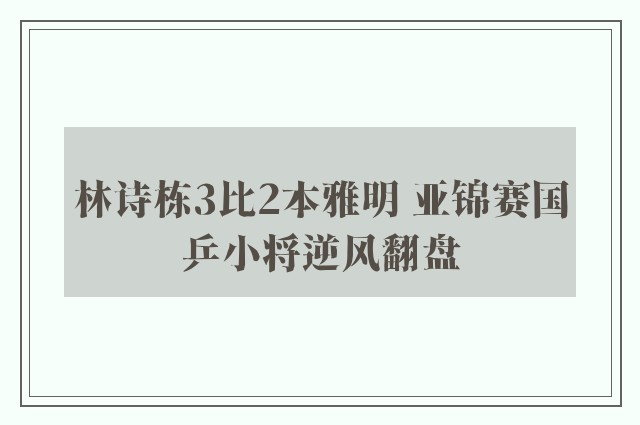 林诗栋3比2本雅明 亚锦赛国乒小将逆风翻盘