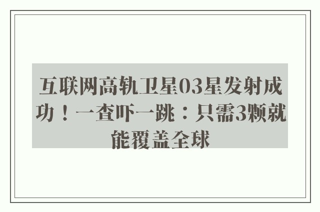 互联网高轨卫星03星发射成功！一查吓一跳：只需3颗就能覆盖全球