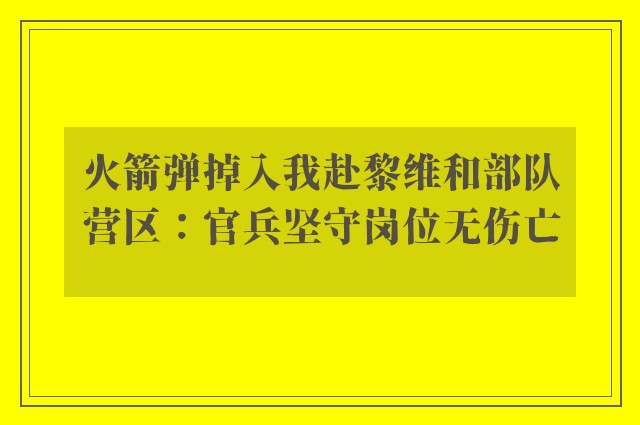 火箭弹掉入我赴黎维和部队营区：官兵坚守岗位无伤亡