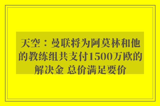 天空：曼联将为阿莫林和他的教练组共支付1500万欧的解决金 总价满足要价