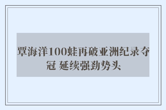 覃海洋100蛙再破亚洲纪录夺冠 延续强劲势头