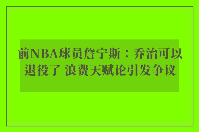 前NBA球员詹宁斯：乔治可以退役了 浪费天赋论引发争议