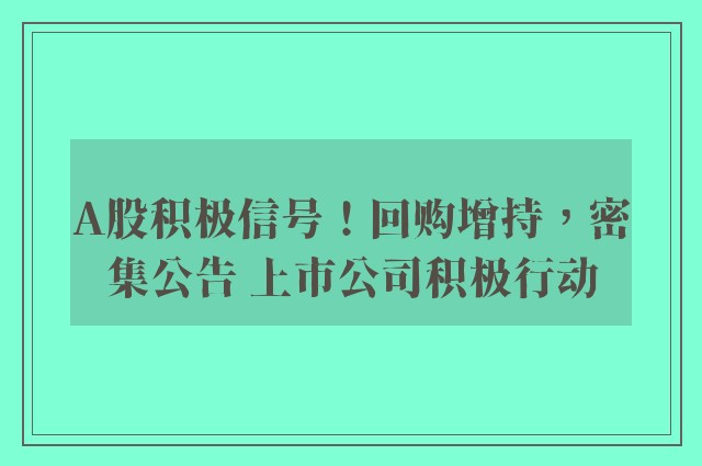 A股积极信号！回购增持，密集公告 上市公司积极行动