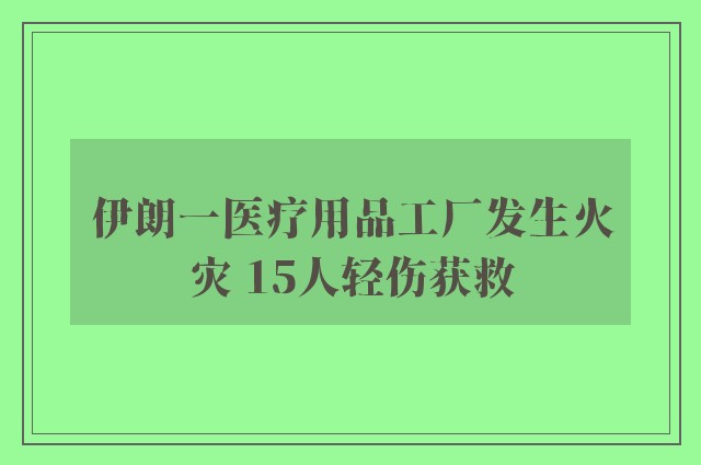 伊朗一医疗用品工厂发生火灾 15人轻伤获救