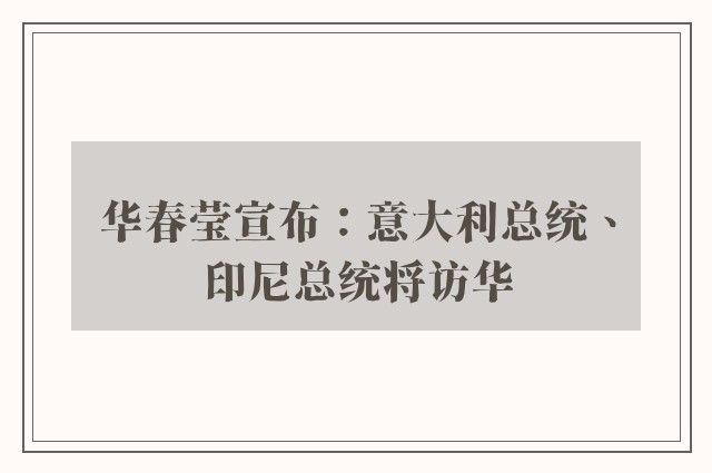 华春莹宣布：意大利总统、印尼总统将访华